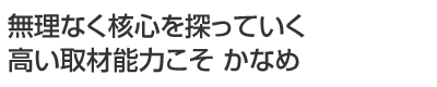 無理なく核心を探っていく高い取材能力こそ かなめ