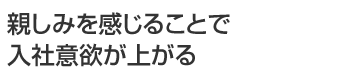 親しみを感じることで入社意欲が上がる