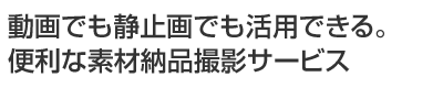 動画でも静止画でも活用できる。便利な素材納品撮影サービス