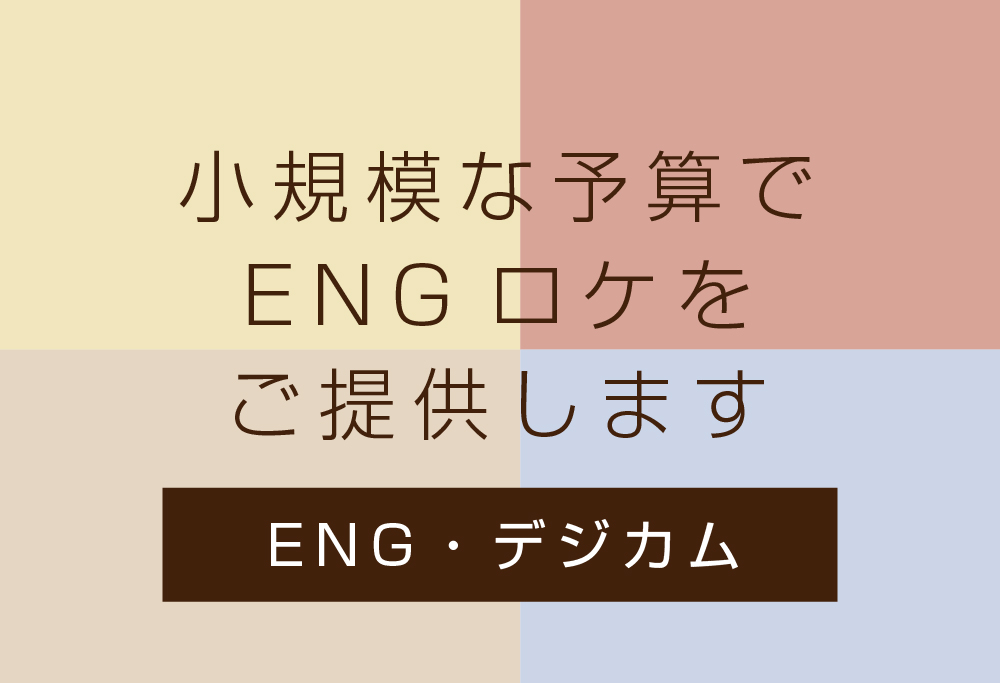 小規模な予算でENGロケをご提供します